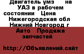 Двигатель умз 417 на УАЗ в рабочем состоянии › Цена ­ 20 000 - Нижегородская обл., Нижний Новгород г. Авто » Продажа запчастей   